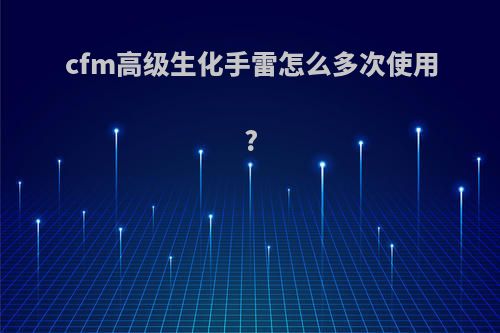 cfm高级生化手雷怎么多次使用?
