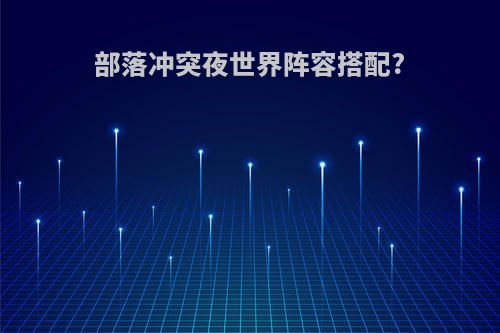 部落冲突夜世界阵容搭配?