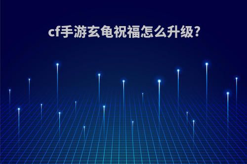 cf手游玄龟祝福怎么升级?