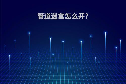 管道迷宫怎么开?