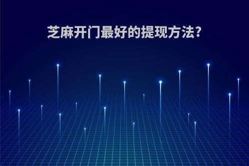 芝麻开门最好的提现方法?