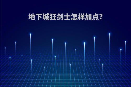 地下城狂剑士怎样加点?