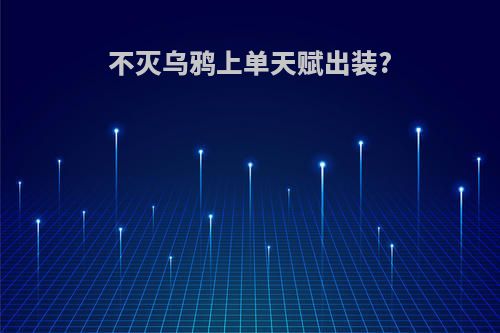 不灭乌鸦上单天赋出装?