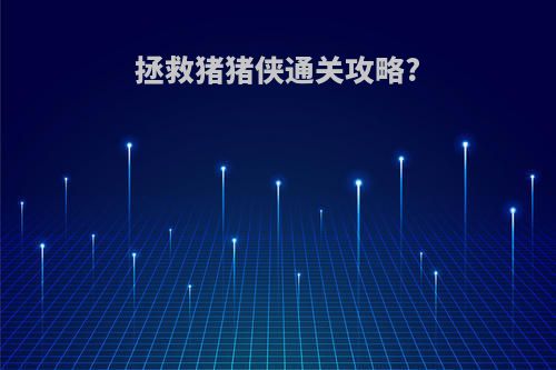 拯救猪猪侠通关攻略?