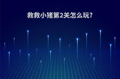 救救小猪第2关怎么玩?