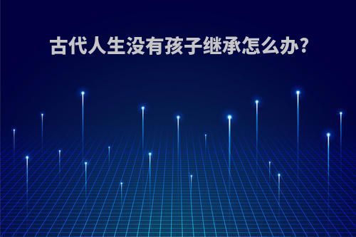 古代人生没有孩子继承怎么办?