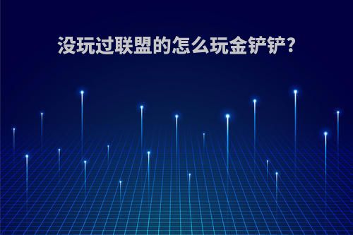 没玩过联盟的怎么玩金铲铲?