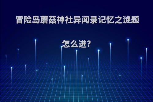 冒险岛蘑菇神社异闻录记忆之谜题怎么进?