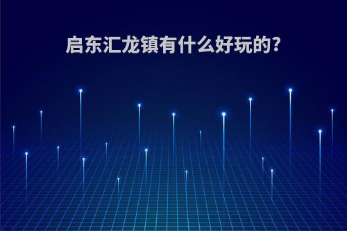 启东汇龙镇有什么好玩的?