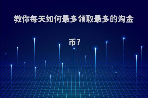 教你每天如何最多领取最多的淘金币?
