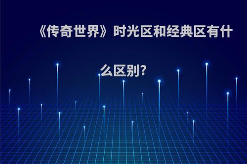《传奇世界》时光区和经典区有什么区别?