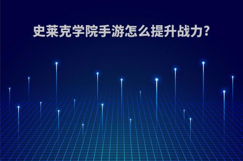 史莱克学院手游怎么提升战力?