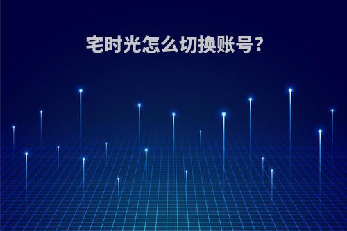 宅时光怎么切换账号?