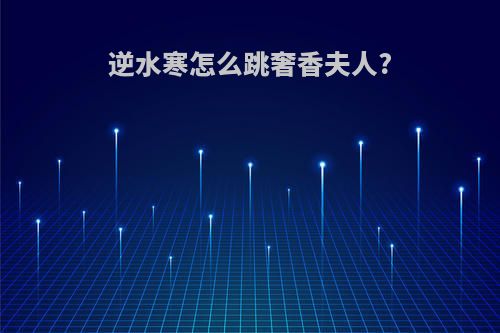 逆水寒怎么跳奢香夫人?