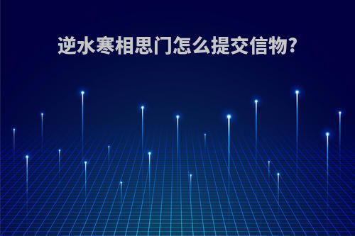 逆水寒相思门怎么提交信物?