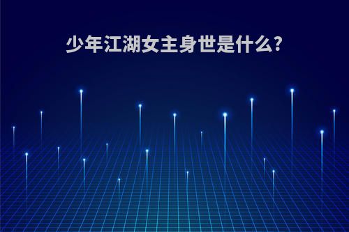 少年江湖女主身世是什么?