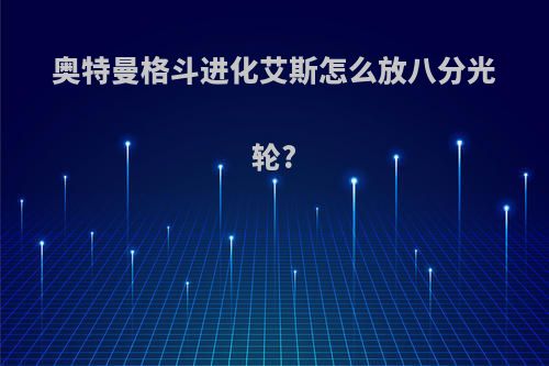 奥特曼格斗进化艾斯怎么放八分光轮?