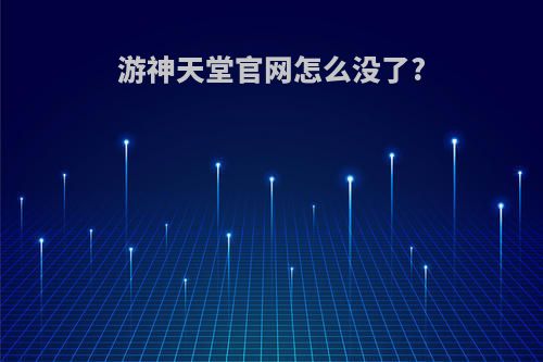 游神天堂官网怎么没了?
