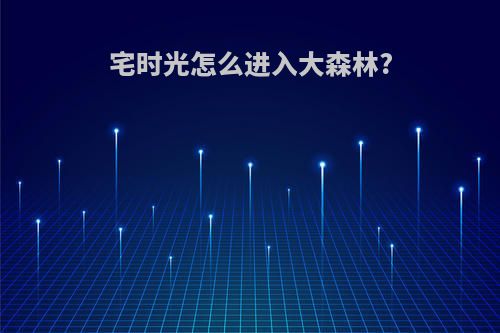 宅时光怎么进入大森林?