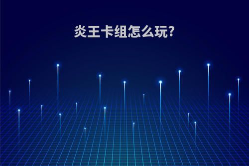 炎王卡组怎么玩?