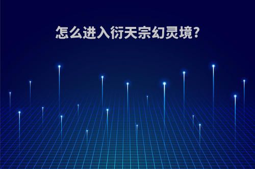 怎么进入衍天宗幻灵境?