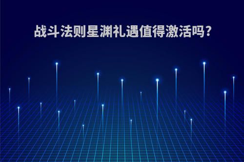战斗法则星渊礼遇值得激活吗?