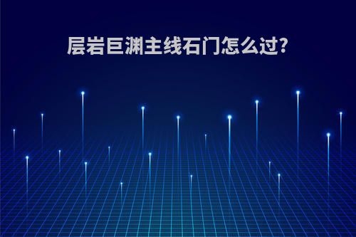 层岩巨渊主线石门怎么过?