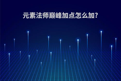 元素法师巅峰加点怎么加?