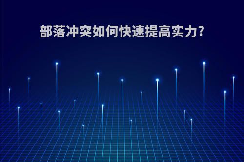 部落冲突如何快速提高实力?