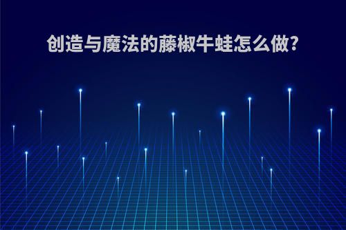 创造与魔法的藤椒牛蛙怎么做?