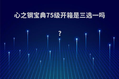 心之钢宝典75级开箱是三选一吗?