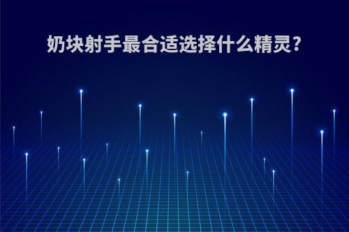 奶块射手最合适选择什么精灵?