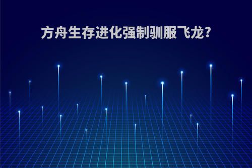 方舟生存进化强制驯服飞龙?