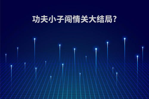 功夫小子闯情关大结局?