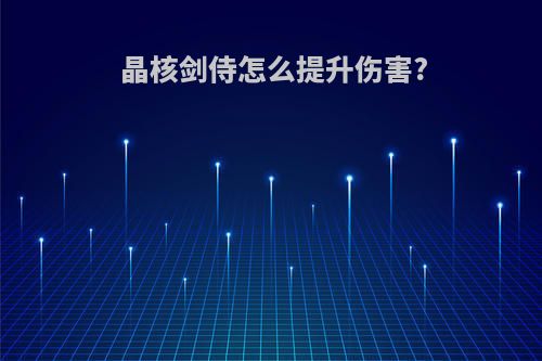 晶核剑侍怎么提升伤害?