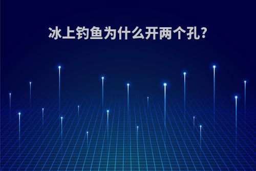 冰上钓鱼为什么开两个孔?