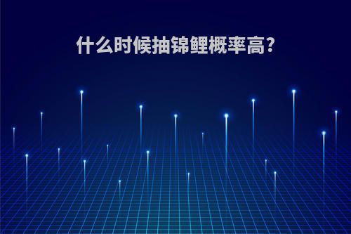 什么时候抽锦鲤概率高?