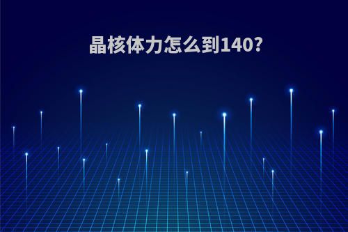 晶核体力怎么到140?