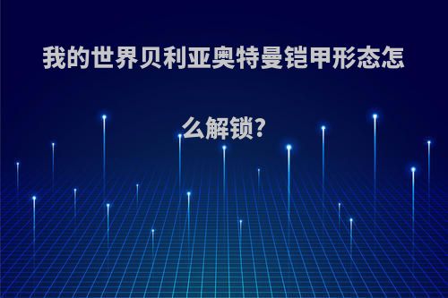 我的世界贝利亚奥特曼铠甲形态怎么解锁?