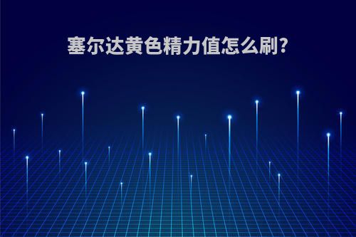 塞尔达黄色精力值怎么刷?
