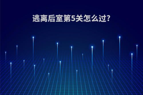 逃离后室第5关怎么过?