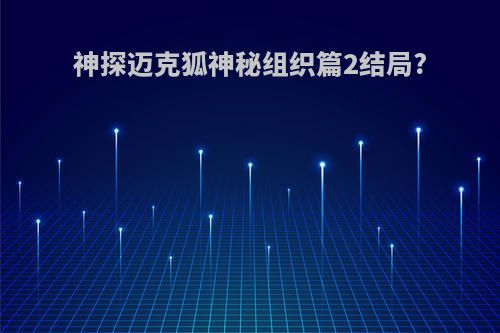 神探迈克狐神秘组织篇2结局?