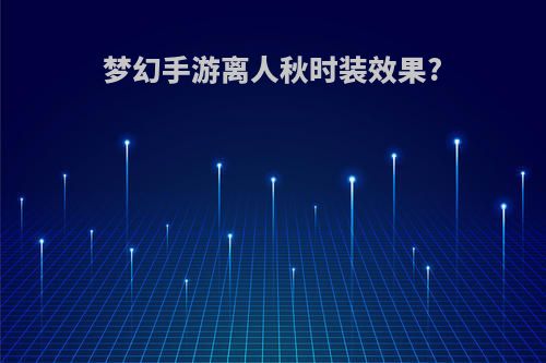 梦幻手游离人秋时装效果?