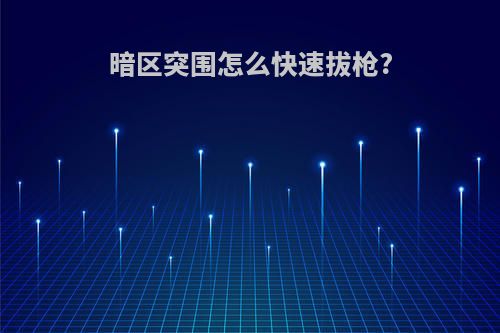 暗区突围怎么快速拔枪?