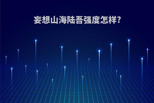 妄想山海陆吾强度怎样?