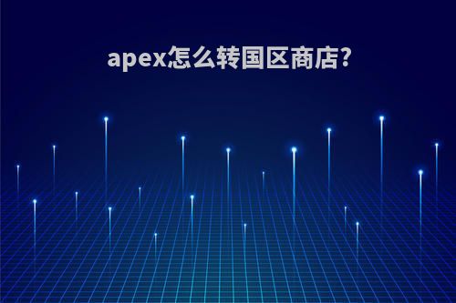 apex怎么转国区商店?