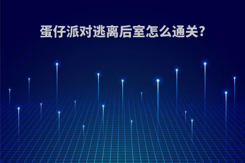 蛋仔派对逃离后室怎么通关?