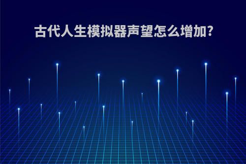 古代人生模拟器声望怎么增加?