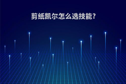 剪纸凯尔怎么选技能?