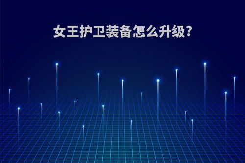 女王护卫装备怎么升级?